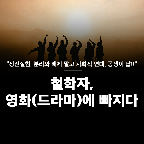 철학자, 영화(드라마)에 빠지다-정신질환, 분리와 배제 말고 사회적 연대, 공생이 답