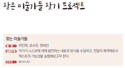찾는 미술가들 찾기 프로젝트 팀원 박민애, 윤소린, 현세진 실험주제 작가가 스스로에 대해 발언하는 내용과 방식을 수집하고 전달의 매개체로서 텍스트의 가능성을 실험해보고자 한다.