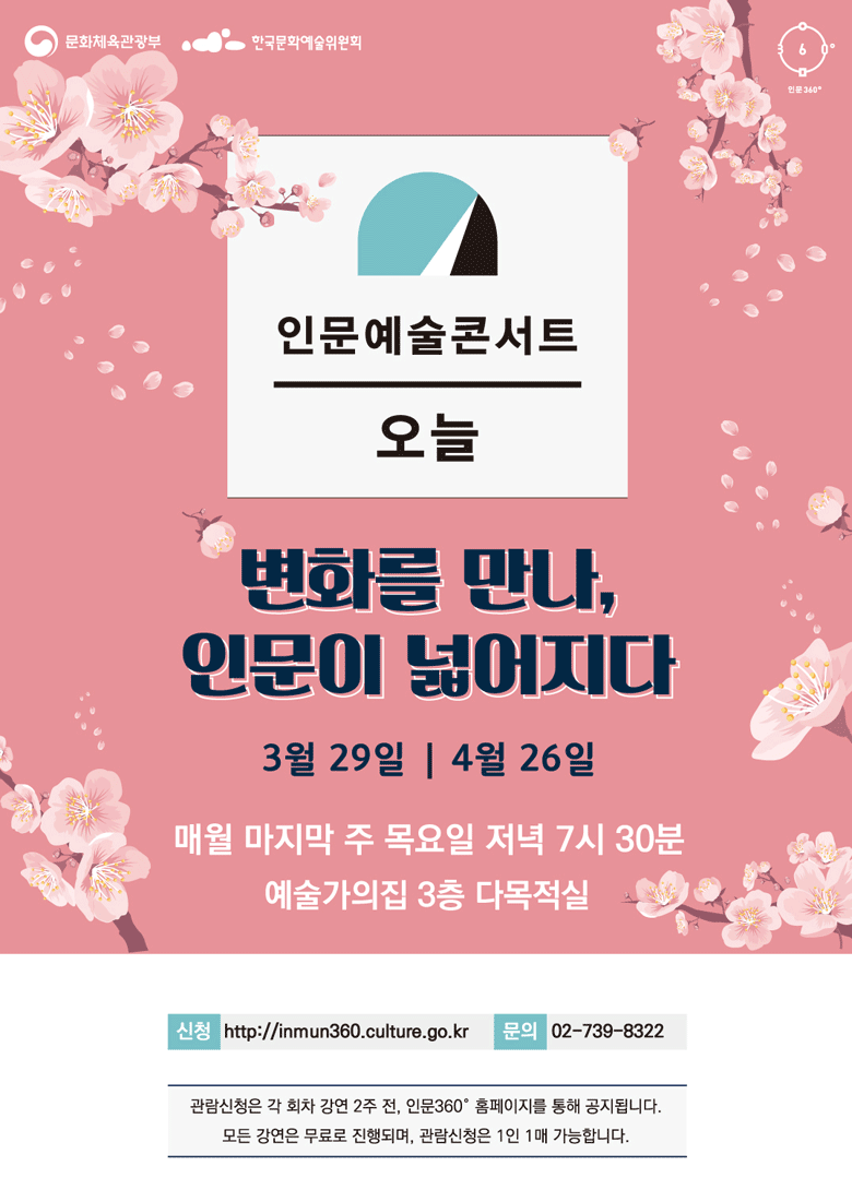 인문예술콘서트 오늘, [변화를 만나, 인문이 넓어지다]  3월 29일 4월 26일 매월 마지막 주 목요일 저녁 7시 30분 예술가의집 3층 다목적실 신청http://inmun360.culture.go.kr 문의 02-739-8322 관람신청은 각 회차 강연 2주 전, 인문360 홈페이지를 통해 공지됩니다. 모든 강연은 무료로 진행되며, 관람신청은 1인 1매 가능합니다.
