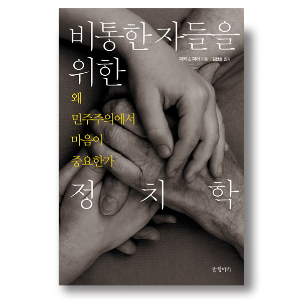 비통한 자들을 위한 정치학 왜 민주주의에서 마음이 중요한가 파커 j.파머 지음 김찬호 옮김 글항아리