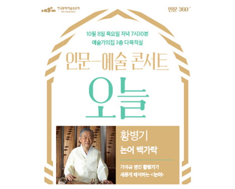 한국문화예술위원회 인문360 10월 8일 목요일 저녁 7시30분 예술가의집 3층 다목적실 인문-예술 콘서트 오늘 황병기 논어백가락 가야금 명인 황병기가 새롭게 해석하는 <논어>