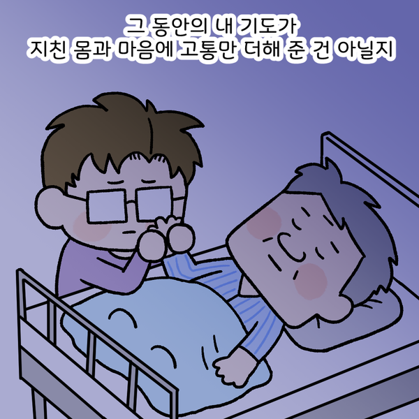 그 동안의 내 기도가 지친 몸과 마음에 고통만 더해 준 건 아닐지