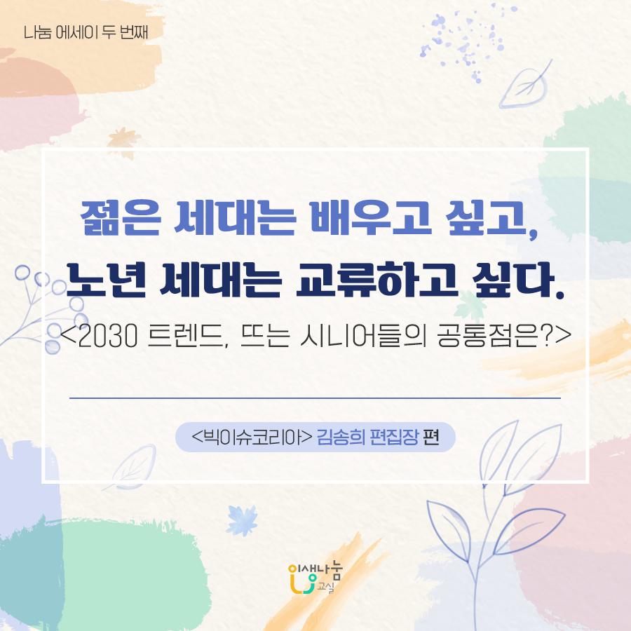나눔에세이 두 번째 젊은 세대는 배우고 싶고, 노년 세대는 교류하고 싶다. 2030 트렌드, 뜨는 시니어들의 공통점은?  빅이슈코리아 김송희 편집장 인생나눔교실