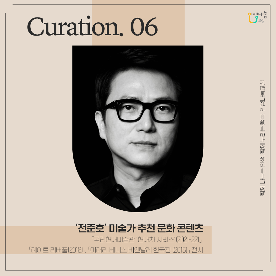 Curation. 06 '전준호' 미술가 추천 문화 콘텐츠, 「국립현대미술관 ‘현대차 시리즈’(2021-22)」, 「테이트 리버풀(2018)」, 「이태리 베니스 비엔날레 한국관 (2015)」 전시