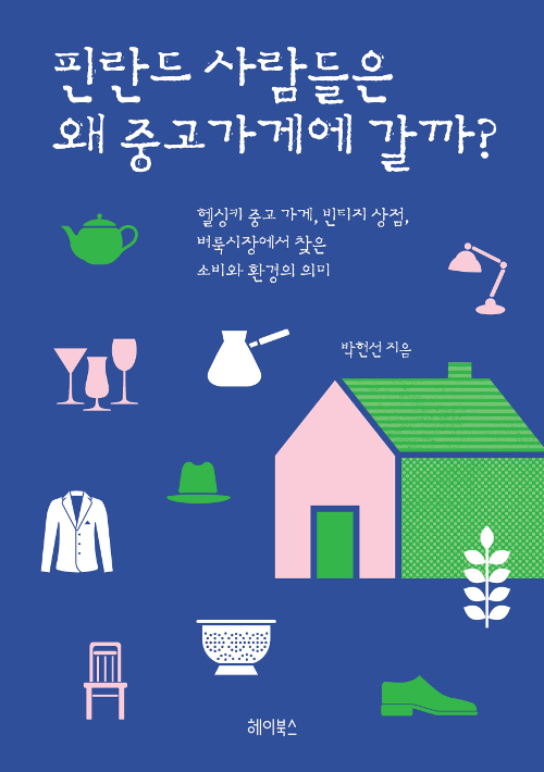 핀란드 사람들은 왜 중고가게에 갈까?  헬싱키 중고 가게, 빈티지 상점, 벼룩시장에서 찾은 소비와 환경의 의미 박현선 지음 헤이북스  