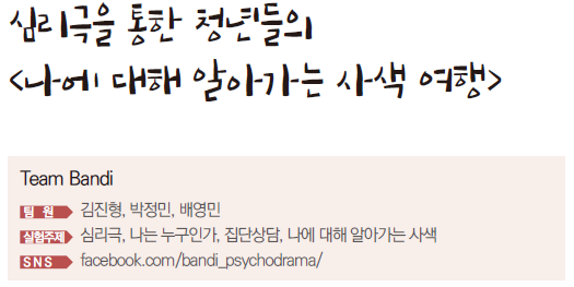 팀 반디 팀원 김진형, 박정민, 배영민 실험주제 심리극, 나는 누구인가, 집단상담, 나에 대해 알아가는 사색