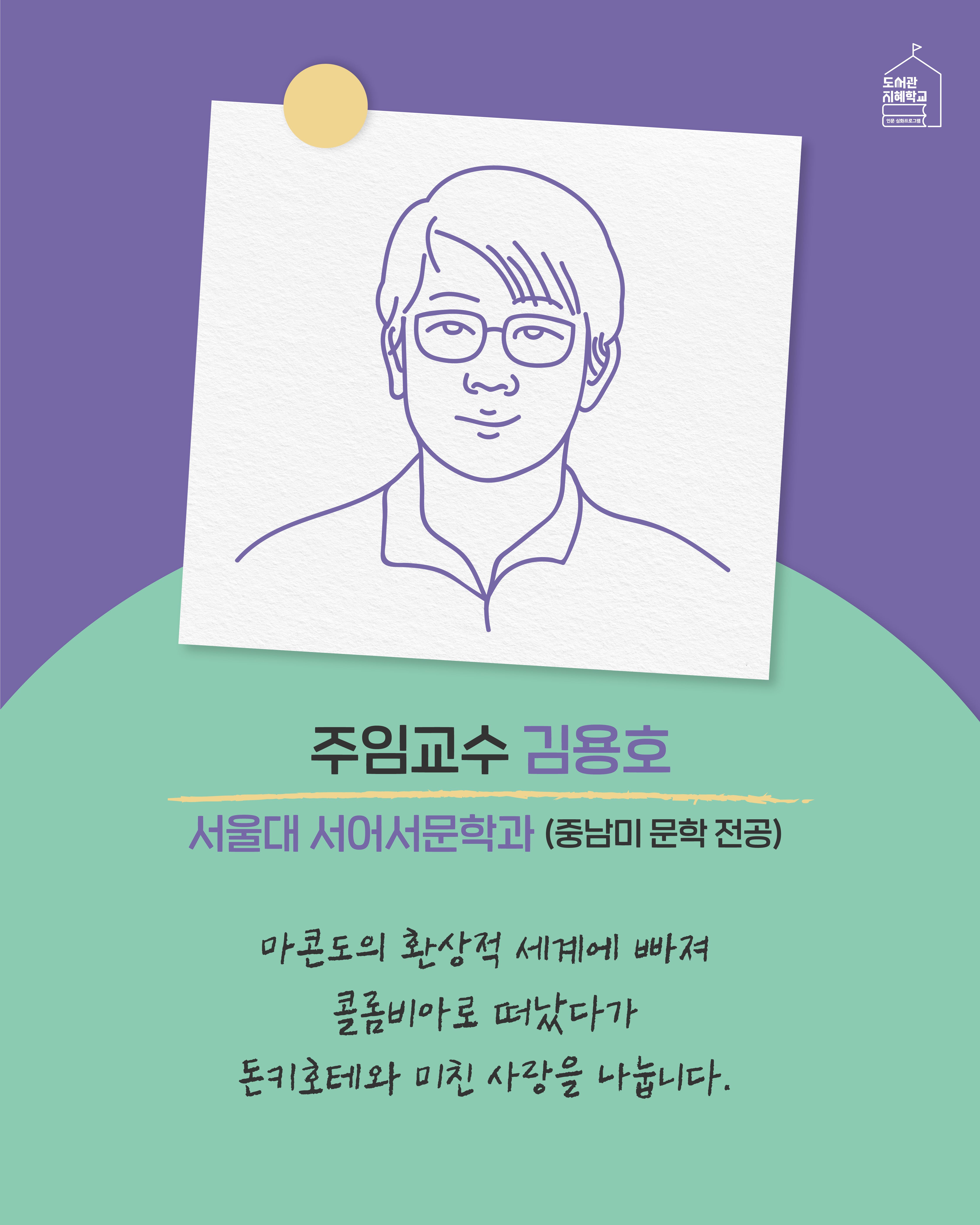 주임교수 김용호 서울대 서어서문학과 중남미 문학 전공. 마콘도의 환상적 세계에 빠져 콜롬비아로 떠났다가 돈키호테와 미친 사랑을 나눕니다.