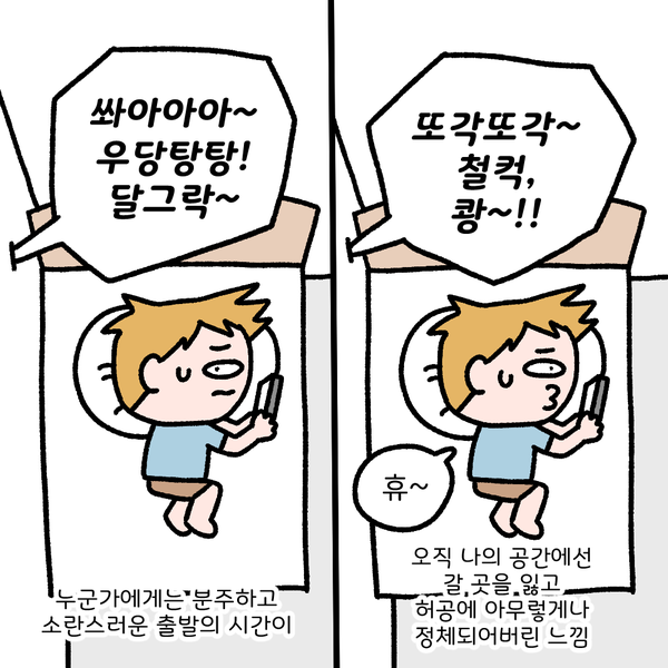 쏴아아아~ 우당탕탕! 달그락~ 누군가에게는 분주하고 소란스러운 출발의 시간이 또각또각 ~ 철컥, 쾅~!!! 휴~ 오직 나의 공간에선 갈 곳을 잃고 허공에 아무렇게나 정체되어버린 느낌