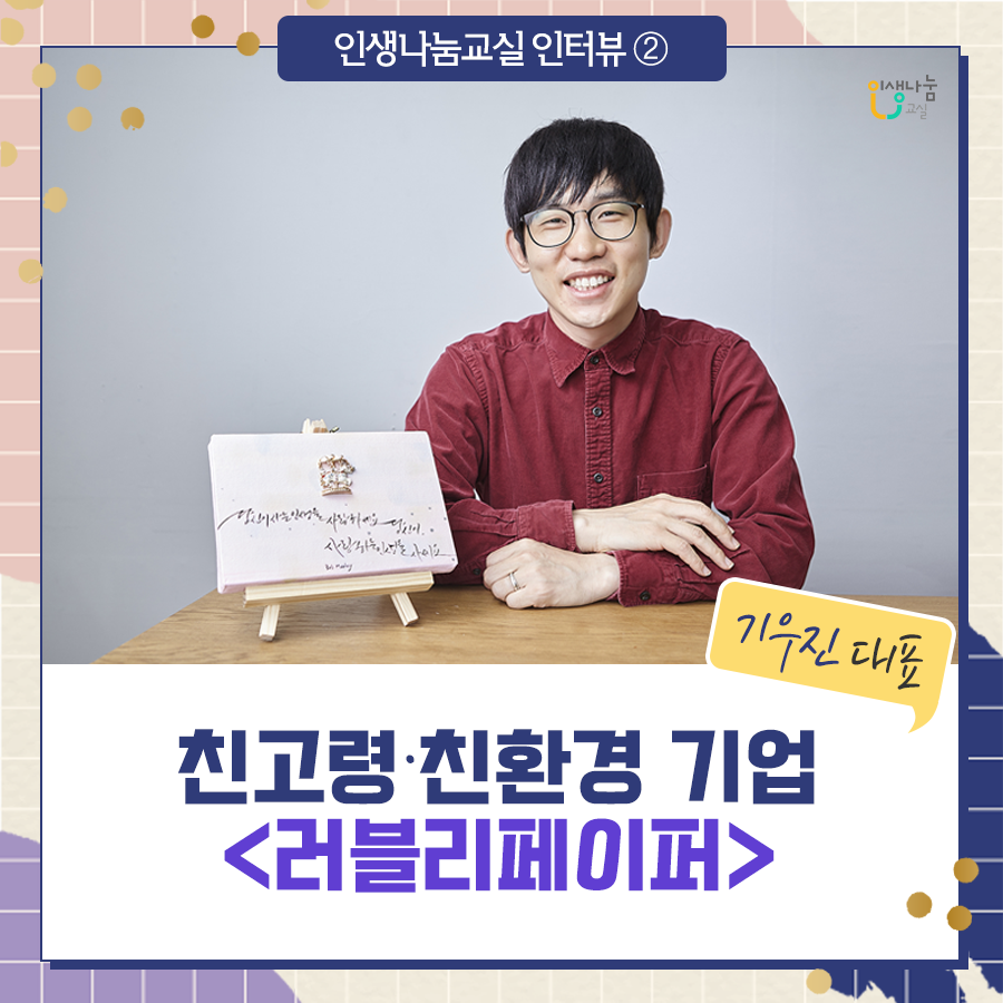 인생나눔교실 인터뷰 2 기우진 대표 친고령 친환경 기업 <러블리페이퍼>