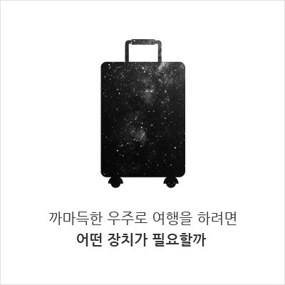 까마득한 우주로 여행을 하려면 어떤 장치가 필요할까