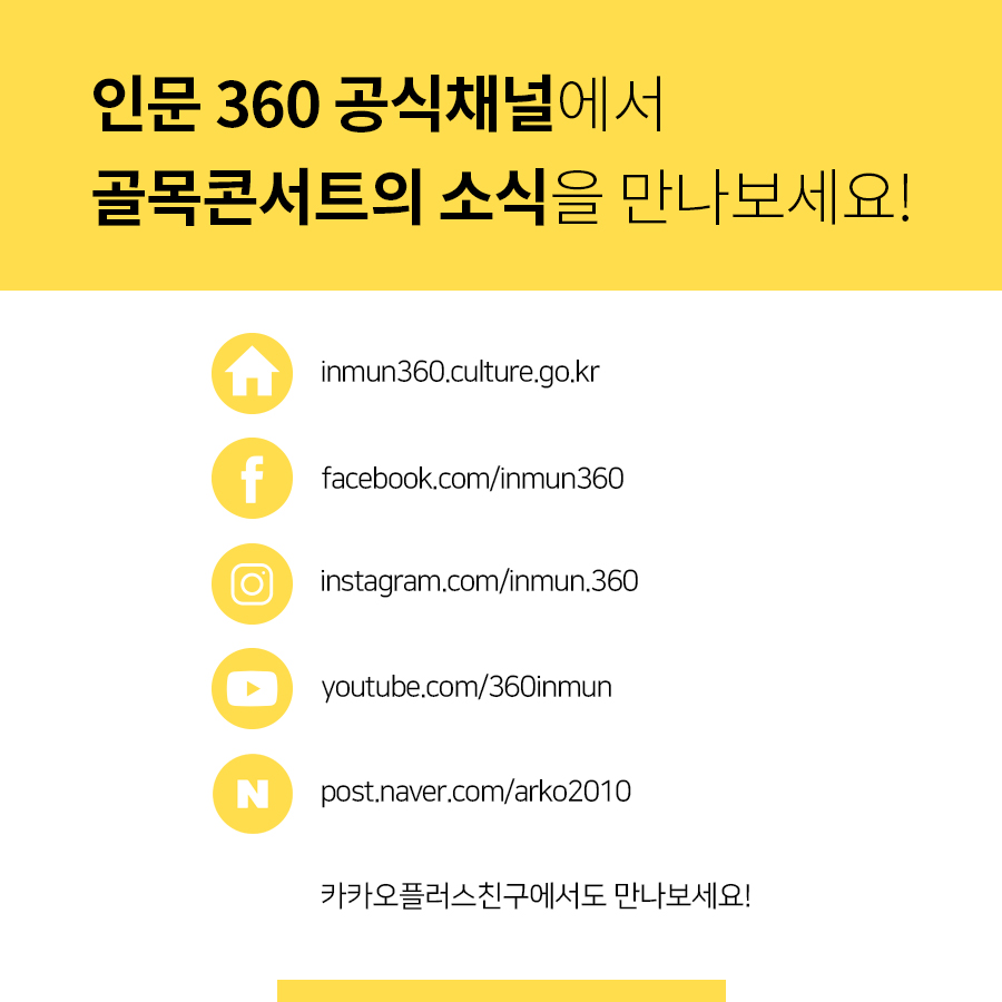 인문360 공식채널에서 골목콘서트의 소식을 만나보세요! inmun360.culture.go.kr, facebook.com/inmun360, instagram.com/inmun.360 , pf.kakao.com/_dGgYu , youtube.com/c/360inmun , post.naver.com/arko2010 , 카카오플러스친구에서도 만나보세요!