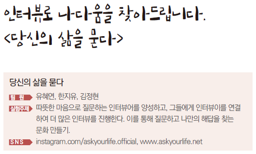 인터뷰로 나다움을 찾아드립니다. 당신의 삶을 묻다. 팀원 유혜연, 한지유, 김정현 실험주제  인터뷰로 나다움을 찾아드립니다 따뜻한 마음으로 질문하는 인터뷰어를 양성하고 그들에게 인터뷰이를 연결하여 더 많은 인터뷰를 진행한다. 이를 통해 질문하고 나만의 해답을 찾는 문화 만들기