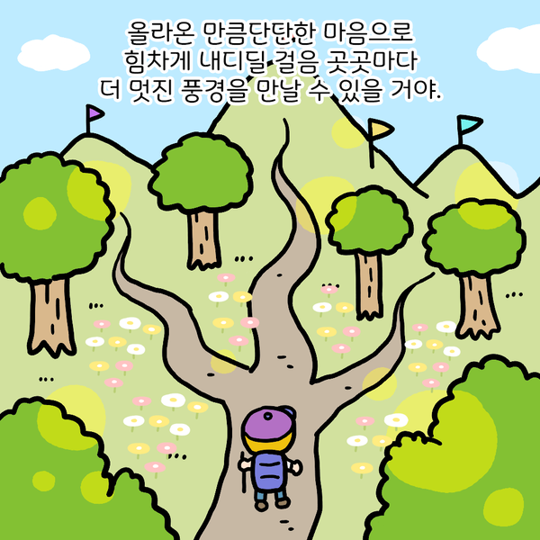 올라온 만큼 단단한 마음으로 힘차게 내디딜 걸음 곳곳마다 더 멋진 풍경을 만날 수 있을 거야.