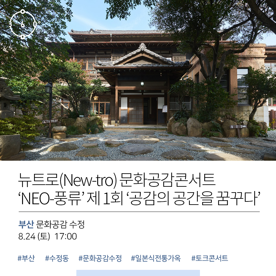 뉴트로(New-tro) 문화공감콘서트 'NEO-풍류'제 1회 '공감의 공간을 꿈꾸다' 부산 문화공감 수정, 8.24(토) 17:00 #부산 #수정동 #문화공감수정 #일본식전통가옥 #토크콘서트