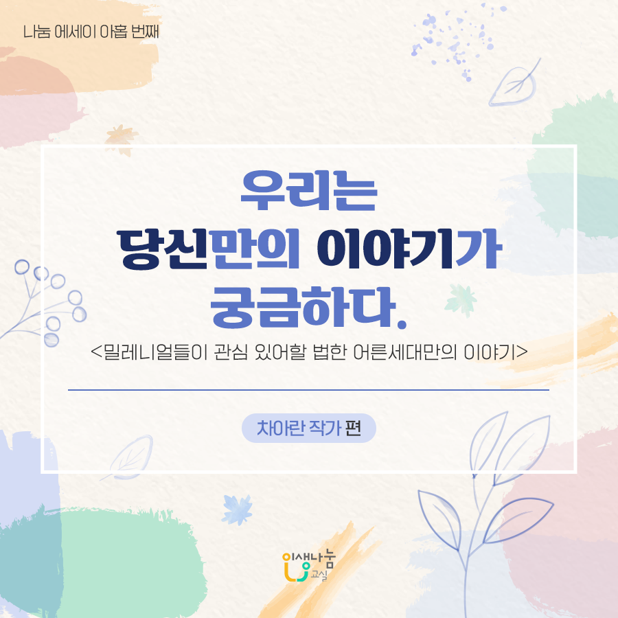 나눔 에세이 아홉 번째, 우리는 당신만의 이야기가 궁금하다. <밀레니얼들이 관심 있어할 법한 어른세대만의 이야기> 차아란 작가 편 인생나눔 교실