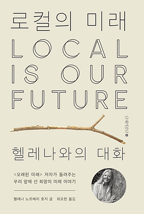 로컬의 미래 헬레나와의 대화 오래된 미래 저자가 들려주는 우리 앞에 선 희망의 미래 이야기 헬레나 노르베리 호지 글 최요한 옮김 