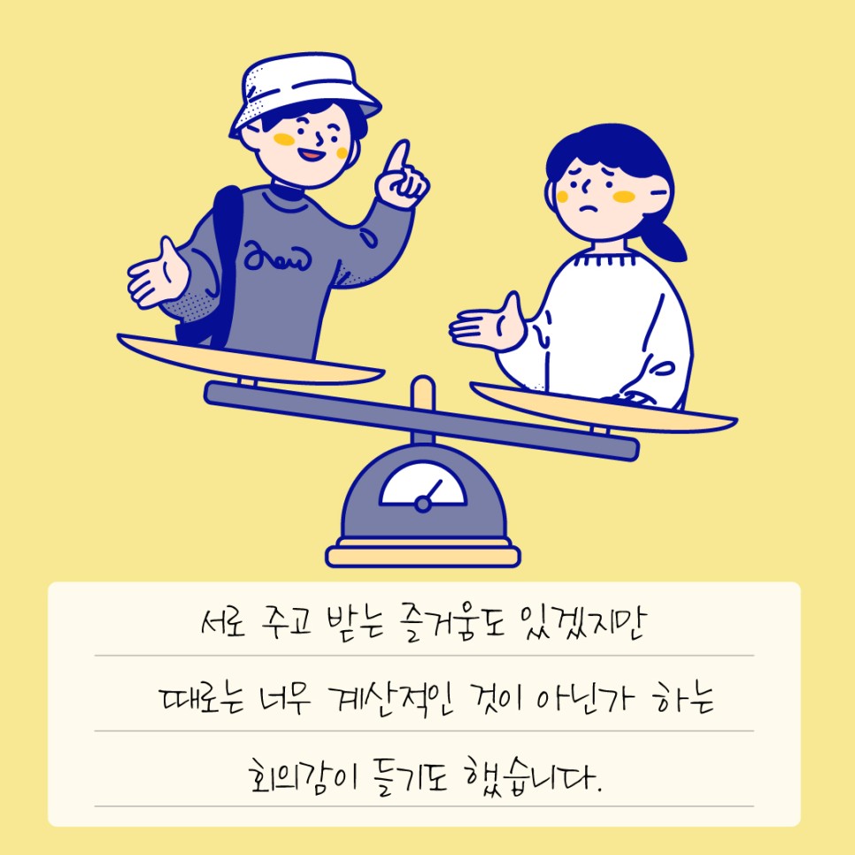 서로 주고 받는 즐거움도 있겠지만 때로는 너무 계산적인 것이 아닌가 하는 회의감이 들기도 했습니다.